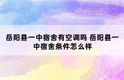 岳阳县一中宿舍有空调吗 岳阳县一中宿舍条件怎么样